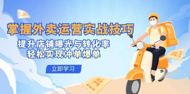 掌握外卖运营实战技巧,提升店铺曝光与转化率,轻松实现冲单爆单网创吧-网创项目资源站-副业项目-创业项目-搞钱项目网创吧