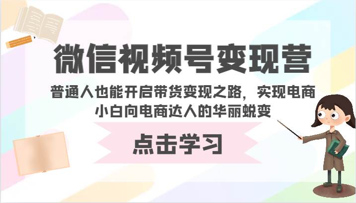 微信视频号变现营-普通人也能开启带货变现之路,实现电商小白向电商达人的华丽蜕变网创吧-网创项目资源站-副业项目-创业项目-搞钱项目网创吧