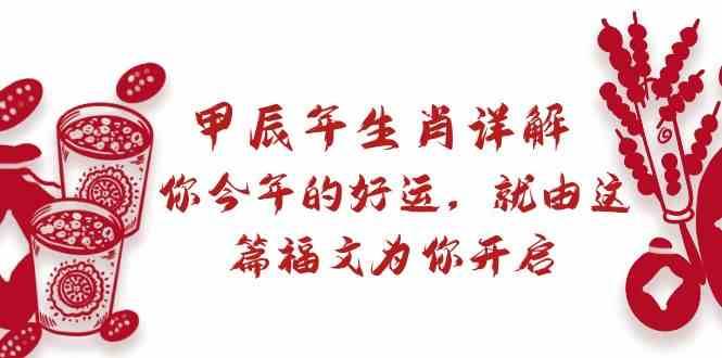 某公众号付费文章:甲辰年生肖详解: 你今年的好运,就由这篇福文为你开启!网创吧-网创项目资源站-副业项目-创业项目-搞钱项目网创吧