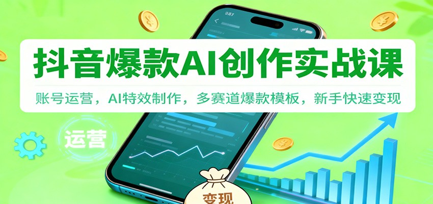 抖音AI爆款创作实战课：账号运营，AI特效制作，多赛道爆款模板，新手快速变现网创吧-网创项目资源站-副业项目-创业项目-搞钱项目网创吧
