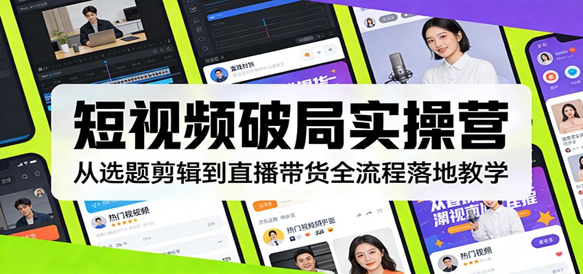 短视频破局实操营：从选题剪辑到直播带货全流程落地教学网创吧-网创项目资源站-副业项目-创业项目-搞钱项目网创吧