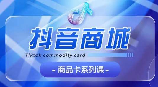 抖音商品卡系列课程,大模块【认知】【基础】【运营】【玩法】系统教学网创吧-网创项目资源站-副业项目-创业项目-搞钱项目网创吧