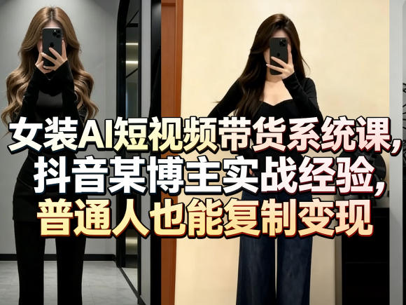 女装AI短视频带货系统课,抖音某博主实战经验,普通人也能复制变现网创吧-网创项目资源站-副业项目-创业项目-搞钱项目网创吧