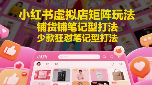 小红书虚拟店矩阵玩法,铺货铺笔记型打法,少款狂怼笔记型打法(更新)网创吧-网创项目资源站-副业项目-创业项目-搞钱项目网创吧