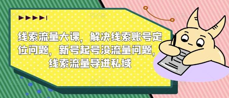 线索流量大课,解决线索账号定位问题,新号起号没流量问题,线索流量导进私域网创吧-网创项目资源站-副业项目-创业项目-搞钱项目网创吧
