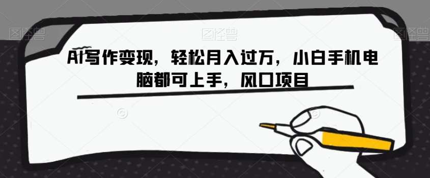 AI写作变现,轻松月入过万,小白手机电脑都可上手,风口项目【揭秘】网创吧-网创项目资源站-副业项目-创业项目-搞钱项目网创吧