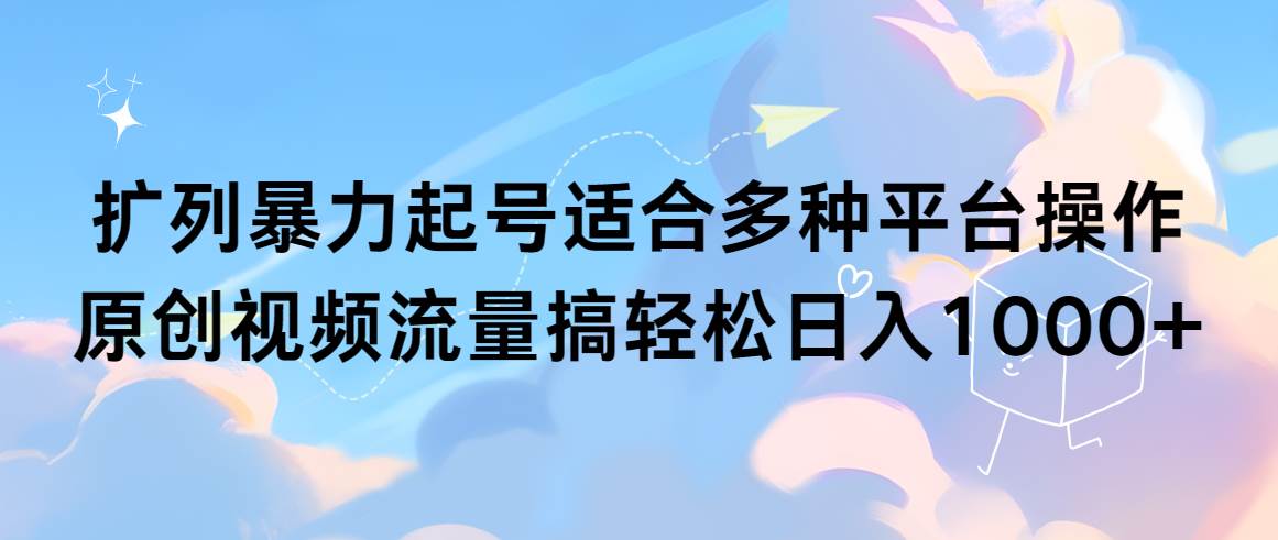 (9251期)扩列暴力起号适合多种平台操作原创视频流量搞轻松日入1000+网创吧-网创项目资源站-副业项目-创业项目-搞钱项目网创吧