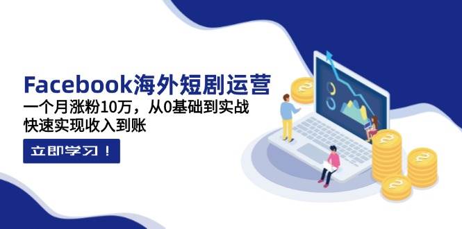 (14328期)Facebook海外短剧运营:一个月涨粉10万,从0基础到实战,快速实现收入到账网创吧-网创项目资源站-副业项目-创业项目-搞钱项目网创吧