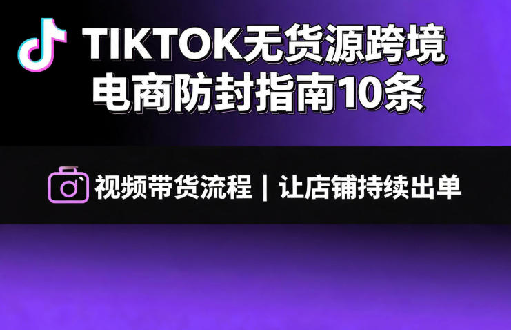 TIKTOK无货源跨境电商防封指南10条➕视频带货流程让自己的店铺持续出单【文档】网创吧-网创项目资源站-副业项目-创业项目-搞钱项目网创吧