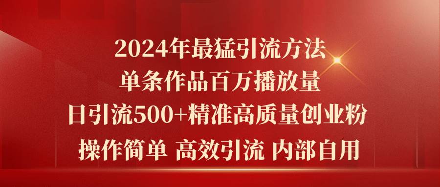 (10920期)2024年最猛暴力引流方法,单条作品百万播放 单日引流500+高质量精准创业粉网创吧-网创项目资源站-副业项目-创业项目-搞钱项目网创吧