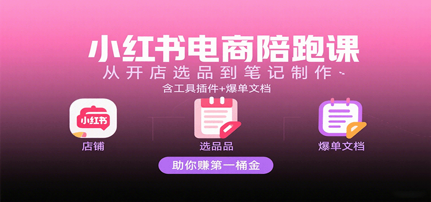 小红书电商陪跑课：从开店选品到笔记制作，含工具插件+爆单文档，助你赚第一桶金网创吧-网创项目资源站-副业项目-创业项目-搞钱项目网创吧