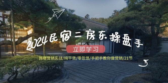(12013期)2024民宿二房东操盘手 民宿营销实战/纯干货/零忽悠/手把手教你做营销/21节网创吧-网创项目资源站-副业项目-创业项目-搞钱项目网创吧