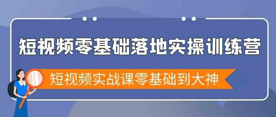 短视频零基础落地实战特训营,短视频实战课零基础到大神网创吧-网创项目资源站-副业项目-创业项目-搞钱项目网创吧