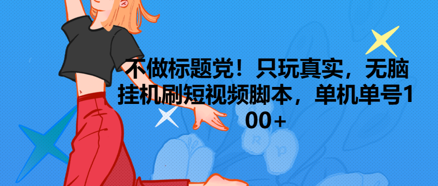 只玩真实,无脑挂机短视频脚本,保底单机单号日入100+网创吧-网创项目资源站-副业项目-创业项目-搞钱项目网创吧
