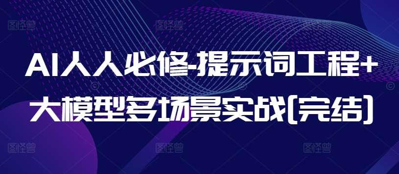 AI人人必修-提示词工程+大模型多场景实战[完结]网创吧-网创项目资源站-副业项目-创业项目-搞钱项目网创吧