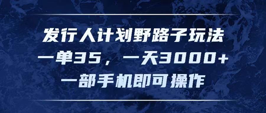 (11750期)发行人计划野路子玩法,一单35,一天3000+,一部手机即可操作网创吧-网创项目资源站-副业项目-创业项目-搞钱项目网创吧