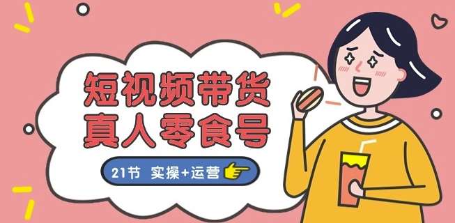 短视频带货&真人零食号:更全面的零食带货教程:21节 实操+运营网创吧-网创项目资源站-副业项目-创业项目-搞钱项目网创吧