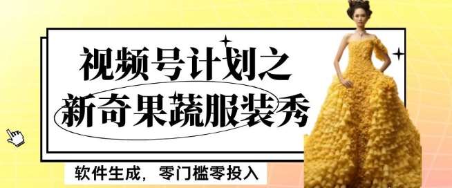 最新项目视频号计划之新奇果蔬服装秀,软件生成,零门槛零投入也可月入5000+【揭秘】网创吧-网创项目资源站-副业项目-创业项目-搞钱项目网创吧