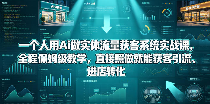 一个人用Ai做实体流量获客系统实战课,全程保姆级教学,直接照做就能获客引流、进店转化网创吧-网创项目资源站-副业项目-创业项目-搞钱项目网创吧