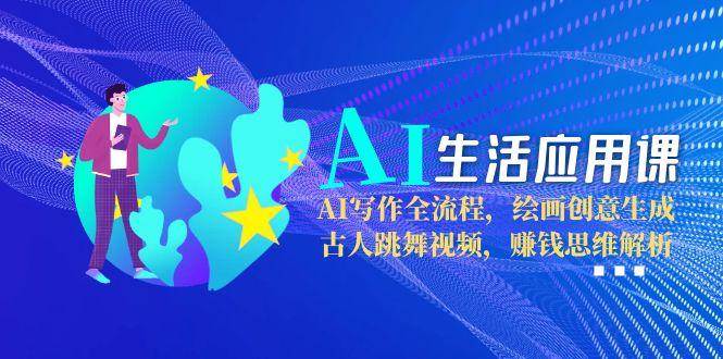 AI生活应用课:AI写作全流程,绘画创意生成,古人跳舞视频,赚钱思维解析网创吧-网创项目资源站-副业项目-创业项目-搞钱项目网创吧