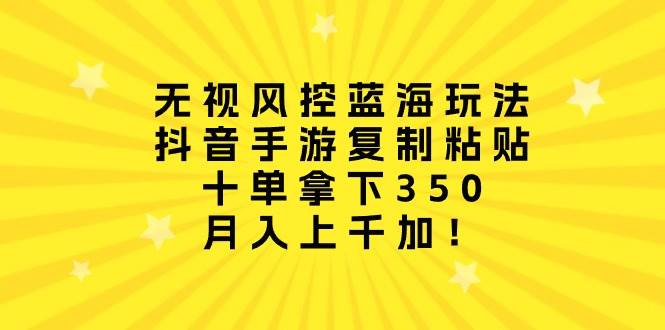 (10133期)无视风控蓝海玩法,抖音手游复制粘贴,十单拿下350,月入上千加!网创吧-网创项目资源站-副业项目-创业项目-搞钱项目网创吧