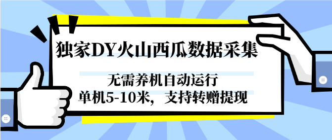 独家DY火山西瓜数据采集，无需养机自动运行，单机5-10米，支持转赠提现网创吧-网创项目资源站-副业项目-创业项目-搞钱项目网创吧
