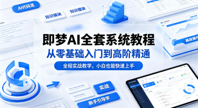 即梦AI全套系统教程,从零基础入门到高阶精通,全程实战教学,小白也能快速上手网创吧-网创项目资源站-副业项目-创业项目-搞钱项目网创吧