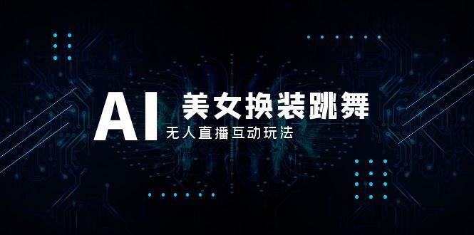 （8210期）抖音最新最火【AI美女换装跳舞】无人直播互动玩法（含全套开播教程+软件...网创吧-网创项目资源站-副业项目-创业项目-搞钱项目网创吧