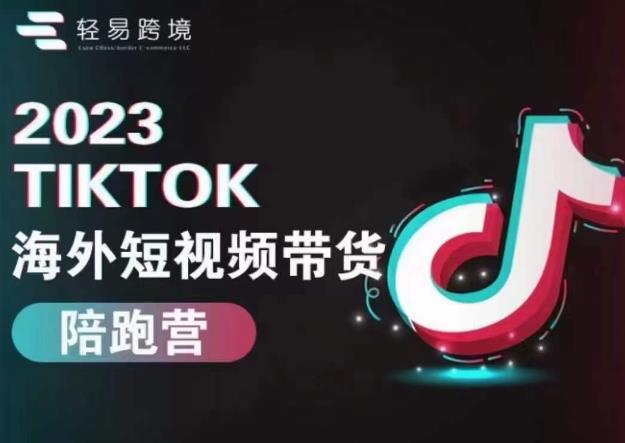 轻易跨境2023TikTok海外短视频带货陪跑营,掌握TK短视频带货变现全流程网创吧-网创项目资源站-副业项目-创业项目-搞钱项目网创吧