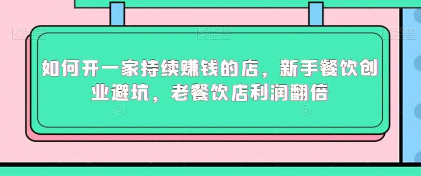 如何开一家持续赚钱的店,新手餐饮创业避坑,老餐饮店利润翻倍网创吧-网创项目资源站-副业项目-创业项目-搞钱项目网创吧