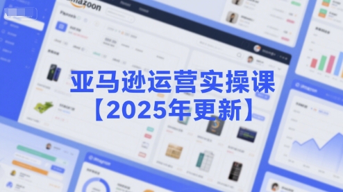 亚马逊运营实操课【2025年更新】主要内容包括亚马逊选品策略解析,选品重点方法、新品口诀必学等网创吧-网创项目资源站-副业项目-创业项目-搞钱项目网创吧