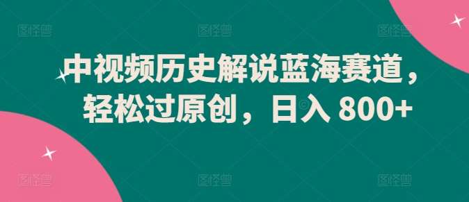 中视频历史解说蓝海赛道,轻松过原创,日入 800+【揭秘】网创吧-网创项目资源站-副业项目-创业项目-搞钱项目网创吧
