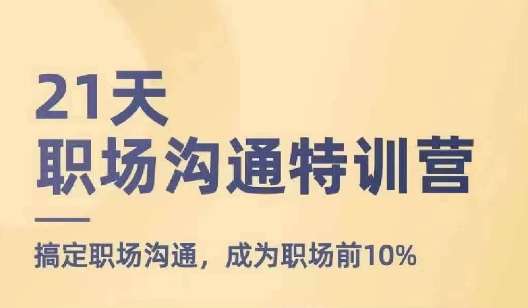 21天职场沟通特训营,搞定职场沟通,成为职场前10%网创吧-网创项目资源站-副业项目-创业项目-搞钱项目网创吧