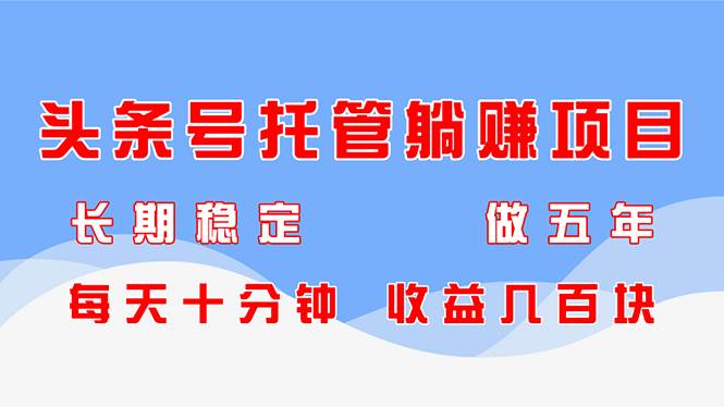 （14635期）头条号托管躺赚项目，长期稳定，可做五年，每天十分钟，收益几百块网创吧-网创项目资源站-副业项目-创业项目-搞钱项目网创吧