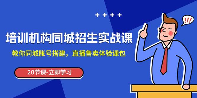 (7864期)培训机构-同城招生实操课,教你同城账号搭建,直播售卖体验课包网创吧-网创项目资源站-副业项目-创业项目-搞钱项目网创吧
