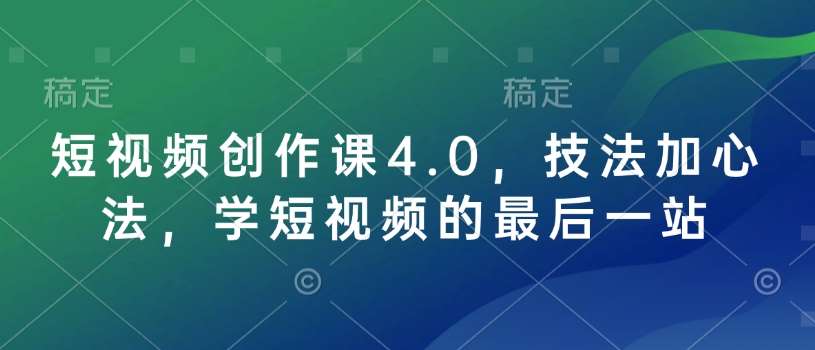 短视频创作课4.0,技法加心法,学短视频的最后一站网创吧-网创项目资源站-副业项目-创业项目-搞钱项目网创吧