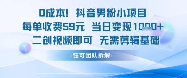 0成本，抖音男粉小项目 每单收费59元当日变现1k+ 二创视频即可无需剪辑基础网创吧-网创项目资源站-副业项目-创业项目-搞钱项目网创吧