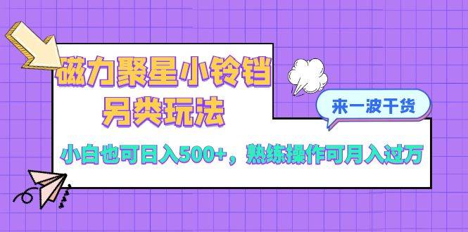 （8323期）磁力聚星小铃铛另类玩法，小白也可日入500+，熟练操作可月入过万网创吧-网创项目资源站-副业项目-创业项目-搞钱项目网创吧