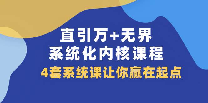 (7754期)直引 万+无界·系统化内核课程,4套系统课让你赢在起点(60节课)网创吧-网创项目资源站-副业项目-创业项目-搞钱项目网创吧