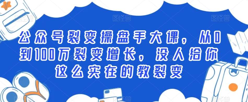 公众号裂变操盘手大课,从0到100万裂变增长,没人给你这么实在的教裂变网创吧-网创项目资源站-副业项目-创业项目-搞钱项目网创吧