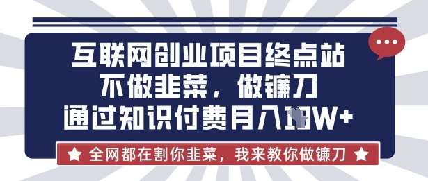 互联网创业尽头-不做韭菜,做镰刀,通过知识付费月入10个【揭秘】网创吧-网创项目资源站-副业项目-创业项目-搞钱项目网创吧