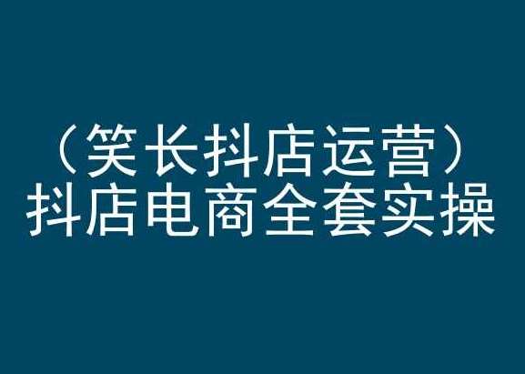 笑长抖店运营,抖店电商全套实操,抖音小店电商培训网创吧-网创项目资源站-副业项目-创业项目-搞钱项目网创吧