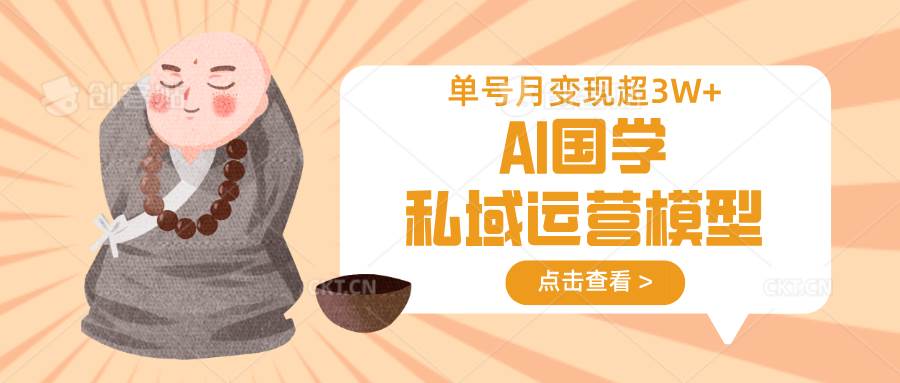 AI国学私域运营模型,无成本、变现快、周期短、持续性强,单号月变现3w+网创吧-网创项目资源站-副业项目-创业项目-搞钱项目网创吧