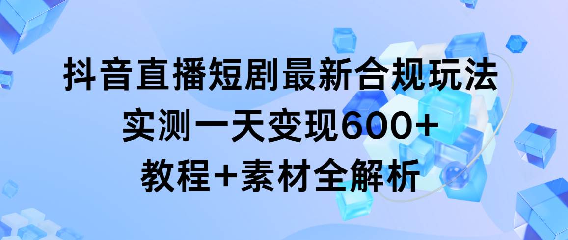 (9113期)抖音直播短剧最新合规玩法,实测一天变现600+,教程+素材全解析网创吧-网创项目资源站-副业项目-创业项目-搞钱项目网创吧