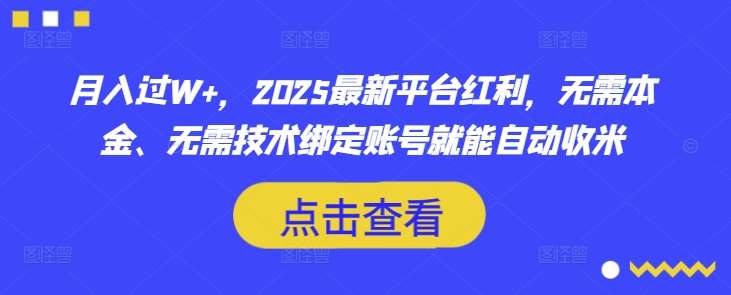 月入过W+,2025最新平台红利,无需本金、无需技术绑定账号就能自动收米网创吧-网创项目资源站-副业项目-创业项目-搞钱项目网创吧