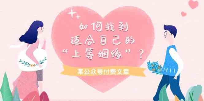 某公众号付费文章《如何找到适合自己的“上等姻缘”？》网创吧-网创项目资源站-副业项目-创业项目-搞钱项目网创吧