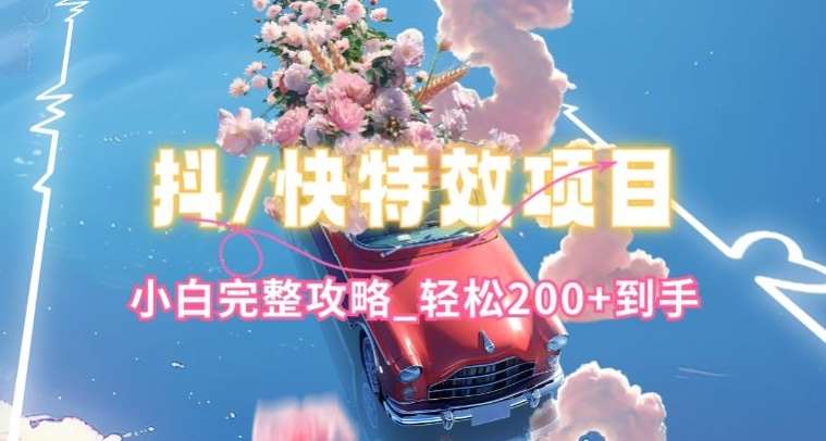 抖音快手双平台特效教程,玩法简单,小白完整攻略,轻松100+到手【揭秘】网创吧-网创项目资源站-副业项目-创业项目-搞钱项目网创吧