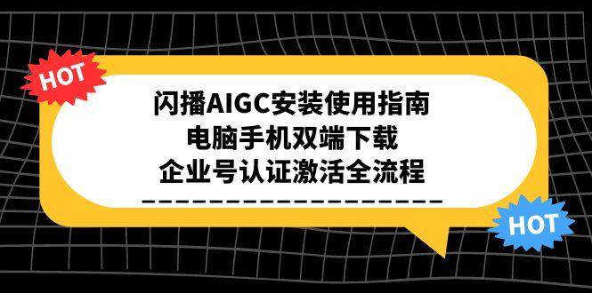闪播AIGC安装使用指南，电脑手机双端下载，企业号认证激活全流程网创吧-网创项目资源站-副业项目-创业项目-搞钱项目网创吧