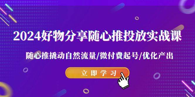 (9030期)2024好物分享-随心推投放实战课 随心推撬动自然流量/微付费起号/优化产出网创吧-网创项目资源站-副业项目-创业项目-搞钱项目网创吧