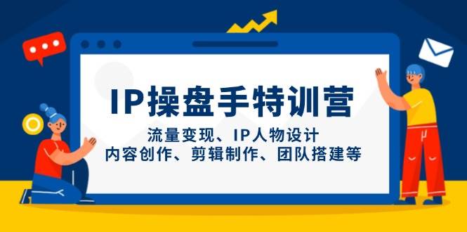 (14502期)IP操盘手特训营,流量变现、IP人物设计、内容创作、剪辑制作、团队搭建等网创吧-网创项目资源站-副业项目-创业项目-搞钱项目网创吧